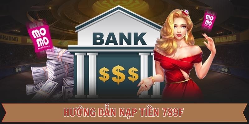 Các phương thức nạp tiền 789F đa dạng